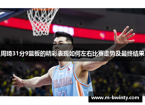 周琦31分9篮板的精彩表现如何左右比赛走势及最终结果