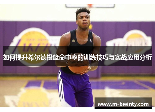 如何提升希尔德投篮命中率的训练技巧与实战应用分析