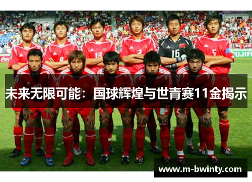 未来无限可能：国球辉煌与世青赛11金揭示