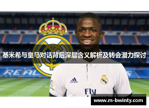 基米希与皇马对话背后深层含义解析及转会潜力探讨