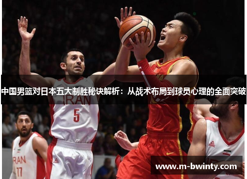中国男篮对日本五大制胜秘诀解析：从战术布局到球员心理的全面突破