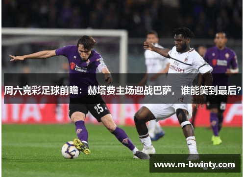 周六竞彩足球前瞻：赫塔费主场迎战巴萨，谁能笑到最后？