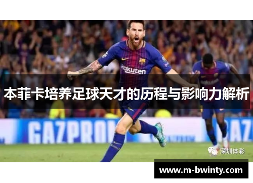 本菲卡培养足球天才的历程与影响力解析