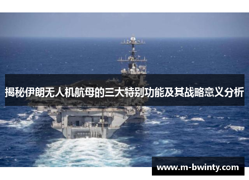 揭秘伊朗无人机航母的三大特别功能及其战略意义分析