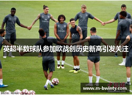 英超半数球队参加欧战创历史新高引发关注