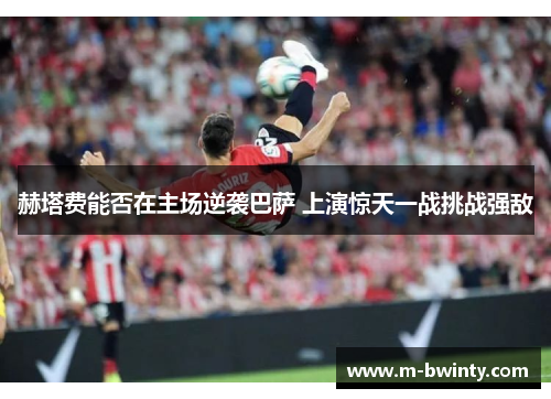 赫塔费能否在主场逆袭巴萨 上演惊天一战挑战强敌