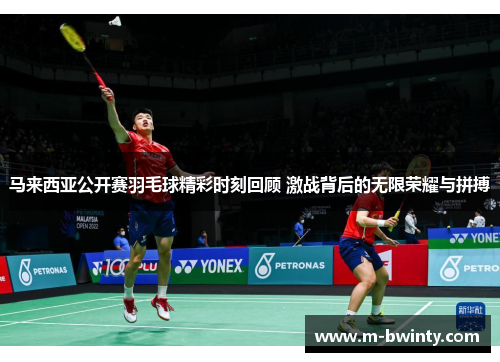马来西亚公开赛羽毛球精彩时刻回顾 激战背后的无限荣耀与拼搏