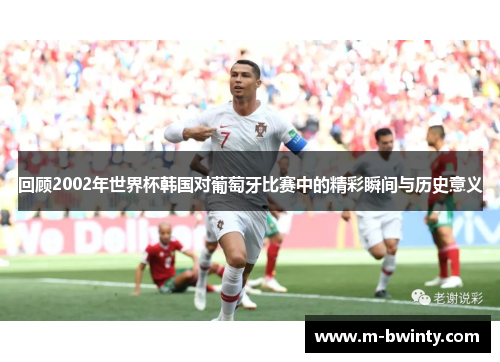 回顾2002年世界杯韩国对葡萄牙比赛中的精彩瞬间与历史意义