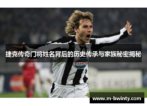 捷克传奇门将姓名背后的历史传承与家族秘密揭秘