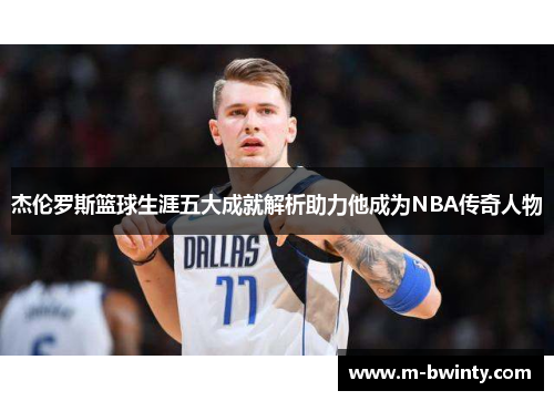 杰伦罗斯篮球生涯五大成就解析助力他成为NBA传奇人物