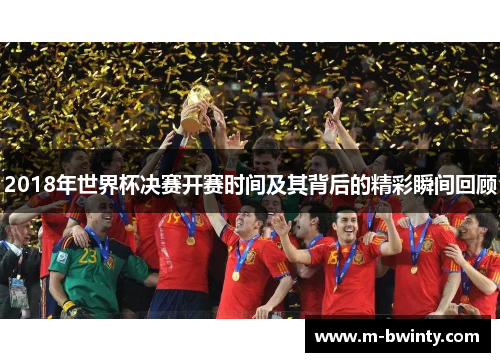 2018年世界杯决赛开赛时间及其背后的精彩瞬间回顾