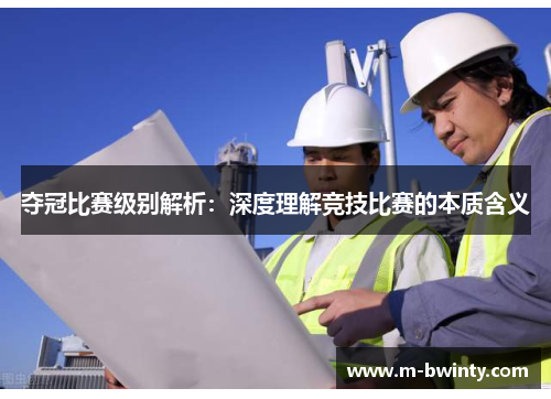 夺冠比赛级别解析：深度理解竞技比赛的本质含义