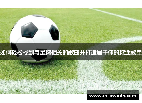 如何轻松找到与足球相关的歌曲并打造属于你的球迷歌单