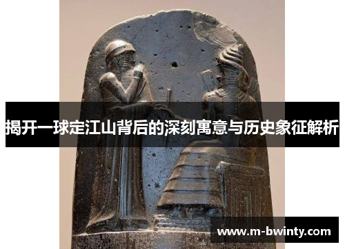 揭开一球定江山背后的深刻寓意与历史象征解析