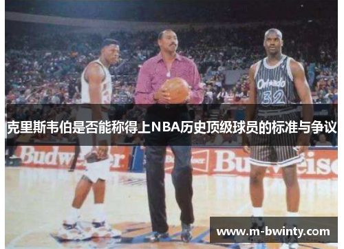 克里斯韦伯是否能称得上NBA历史顶级球员的标准与争议