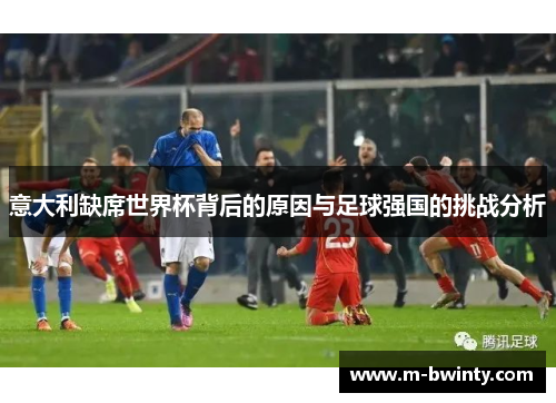 意大利缺席世界杯背后的原因与足球强国的挑战分析