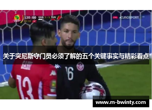 关于突尼斯守门员必须了解的五个关键事实与精彩看点