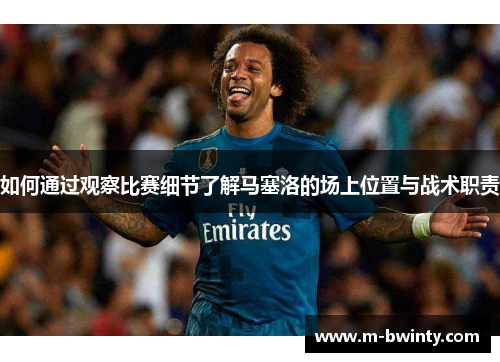 如何通过观察比赛细节了解马塞洛的场上位置与战术职责