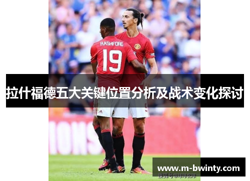 拉什福德五大关键位置分析及战术变化探讨