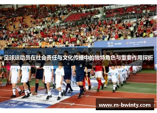 足球运动员在社会责任与文化传播中的独特角色与重要作用探析
