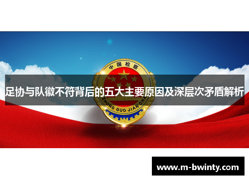 足协与队徽不符背后的五大主要原因及深层次矛盾解析