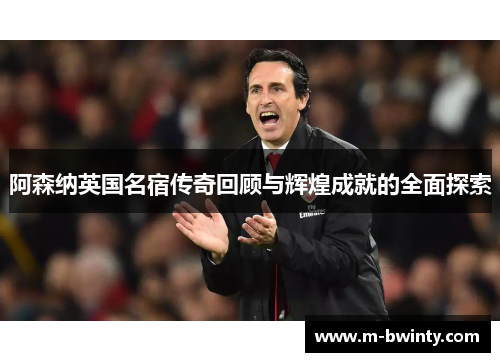 阿森纳英国名宿传奇回顾与辉煌成就的全面探索