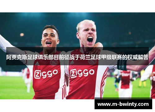 阿贾克斯足球俱乐部目前征战于荷兰足球甲级联赛的权威解答