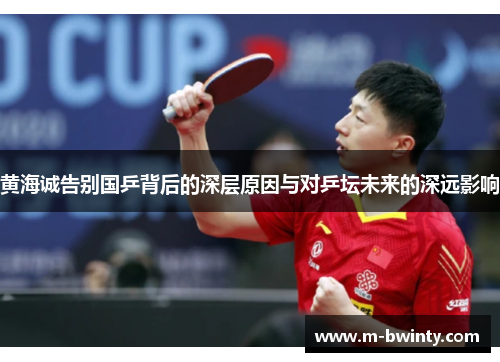 黄海诚告别国乒背后的深层原因与对乒坛未来的深远影响
