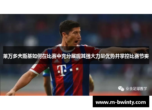 莱万多夫斯基如何在比赛中充分展现其强大力量优势并掌控比赛节奏